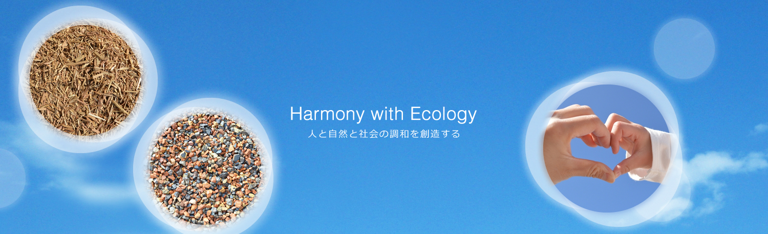 Harmony with Ecology 人と自然と社会の調和を創造する