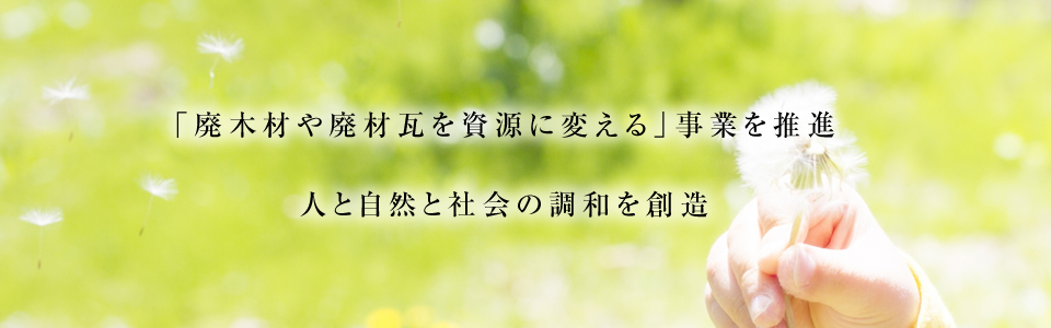 「廃木材や廃材瓦を資源に変える」事業を推進人と自然と社会の調和を創造